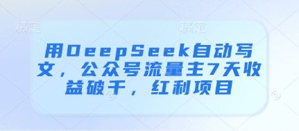 用DeepSeek自动写文，公众号流量主7天收益破千，红利项目-小浪学习网