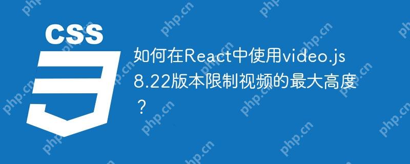 如何在React中使用video.js 8.22版本限制视频的最大高度？-小浪学习网