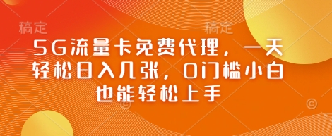 5G流量卡免费代理，一天轻松日入几张，0门槛小白也能轻松上手-小浪学习网