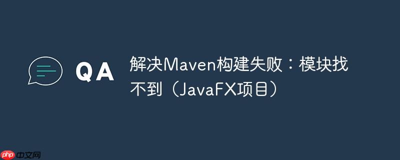 解决Maven构建失败：模块找不到（JavaFX项目）-小浪学习网