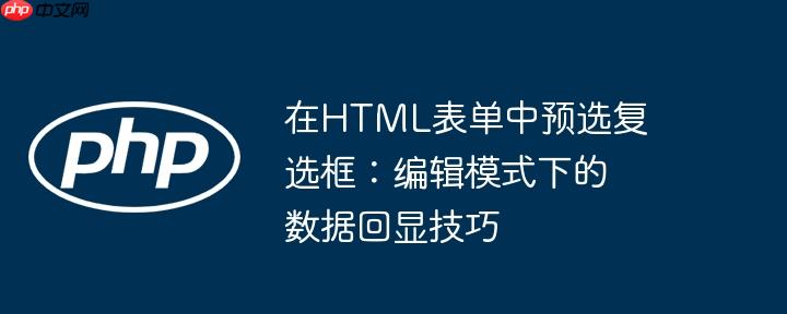 在HTML表单中预选复选框：编辑模式下的数据回显技巧-小浪学习网