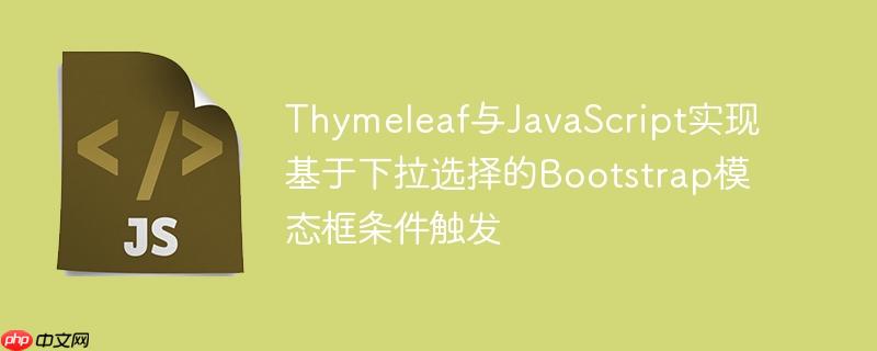 Thymeleaf与JavaScript实现基于下拉选择的Bootstrap模态框条件触发-小浪学习网