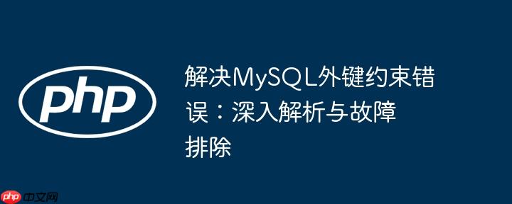 解决MySQL外键约束错误：深入解析与故障排除-小浪学习网