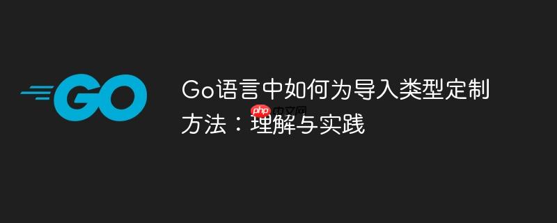 Go语言中如何为导入类型定制方法：理解与实践-小浪学习网