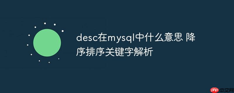 desc在mysql中什么意思 降序排序关键字解析-小浪学习网