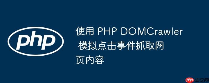 使用 PHP DOMCrawler 模拟点击事件抓取网页内容-小浪学习网