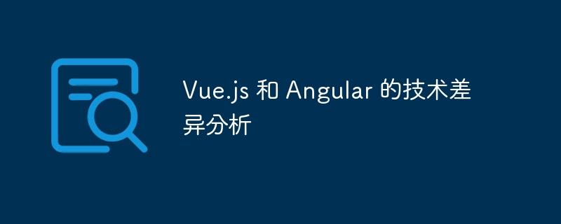 Vue.js 和 Angular 的技术差异分析-小浪学习网