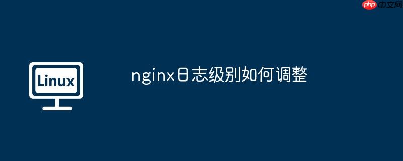 nginx日志级别如何调整-小浪学习网