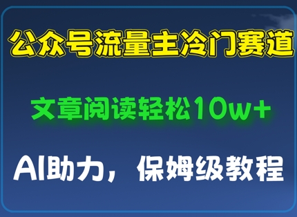 公众号流量主冷门赛道，文章阅读轻松10w+，AI助力，保姆级教程-小浪学习网