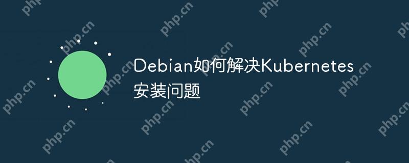Debian如何解决Kubernetes安装问题-小浪学习网