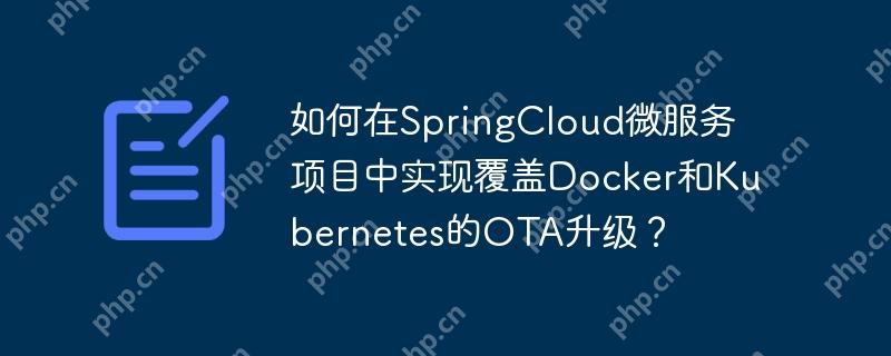 如何在SpringCloud微服务项目中实现覆盖Docker和Kubernetes的OTA升级？-小浪学习网