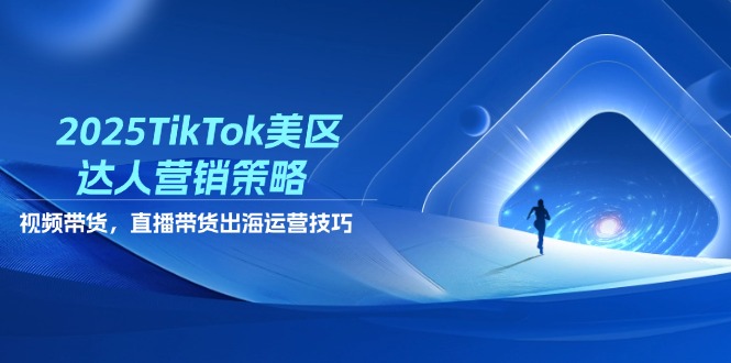 （14521期）2025TikTok美区达人营销策略，视频带货，直播带货，出海运营技巧-小浪学习网