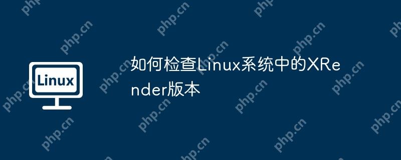 如何检查Linux系统中的XRender版本-小浪学习网