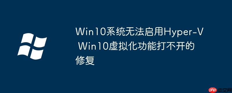 Win10系统无法启用Hyper-V Win10虚拟化功能打不开的修复