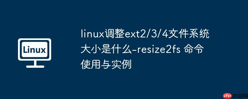 linux调整ext2/3/4文件系统大小是什么-resize2fs 命令使用与实例-小浪学习网