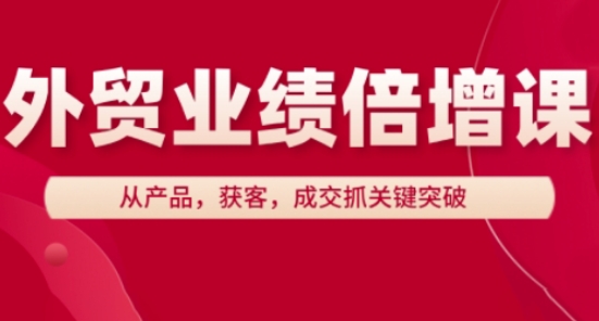 外贸业绩倍增课，从产品，获客，成交抓关键突破-小浪学习网