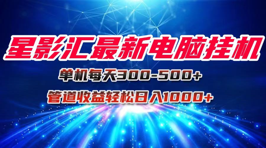 星影汇最新电脑挂机单机每天300+团队管道收益轻松日入1000+-小浪学习网