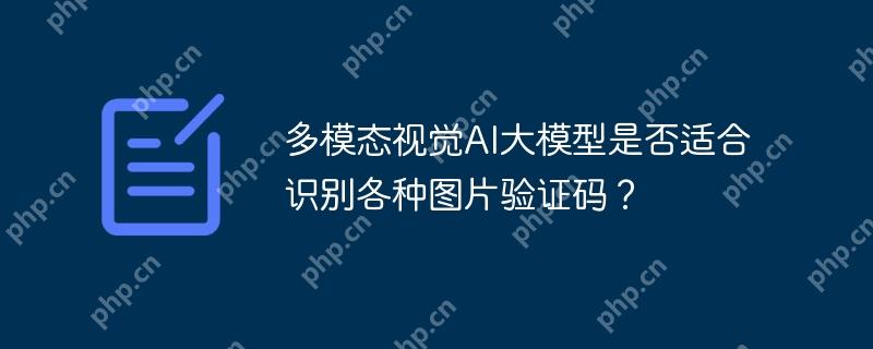 多模态视觉AI大模型是否适合识别各种图片验证码？-小浪学习网