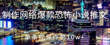 制作网络爆款恐怖小说推文，单条视频点赞10w+-小浪学习网