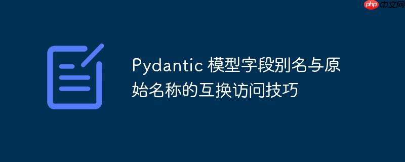 Pydantic 模型字段别名与原始名称的互换访问技巧-小浪学习网