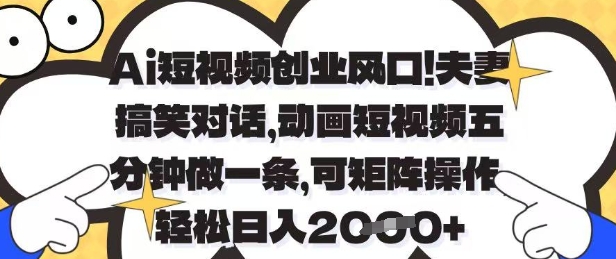 Ai短视频创业风口，夫妻搞笑对话，动画短视频五分钟做一条，可矩阵操作，轻松日入1k+【揭秘】-小浪学习网