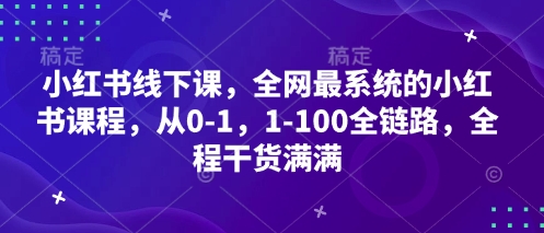 小红书线下课，全网最系统的小红书课程，从0-1，1-100全链路，全程干货满满-小浪学习网