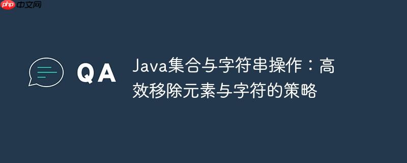 Java集合与字符串操作：高效移除元素与字符的策略-小浪学习网