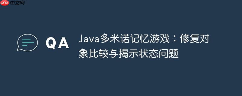 Java多米诺记忆游戏：修复对象比较与揭示状态问题-小浪学习网