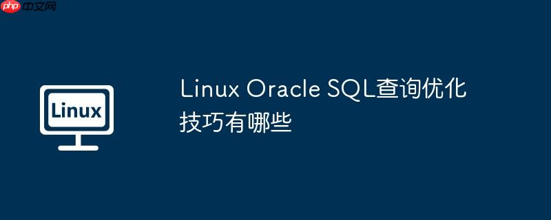 Linux Oracle SQL查询优化技巧有哪些-小浪学习网