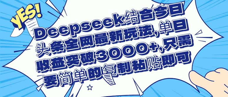（14495期）Deepseek结合今日头条全网最新玩法，单日收益突破3000+，只需要简单的…-小浪学习网