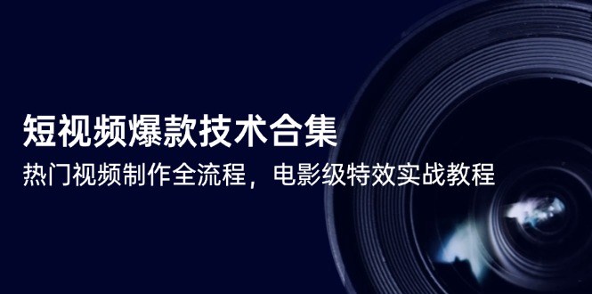 短视频爆款技术合集，热门视频制作全流程，电影级特效实战教程-小浪学习网