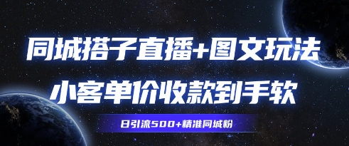 同城搭子图文+直播玩法拆解，小客单价收款到手软，引流500+精准同城粉-小浪学习网