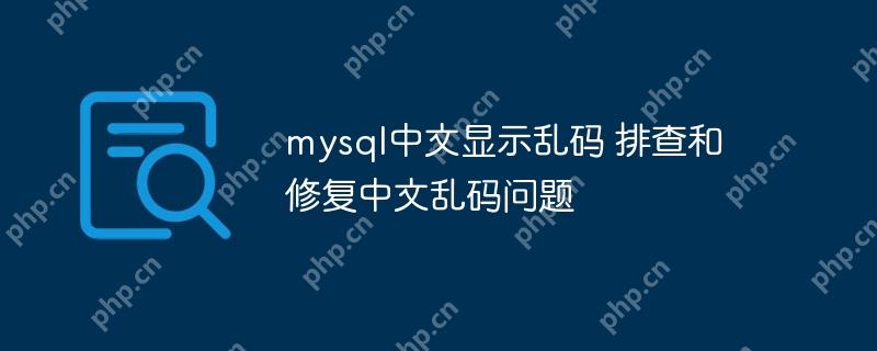 mysql中文显示乱码 排查和修复中文乱码问题-小浪学习网