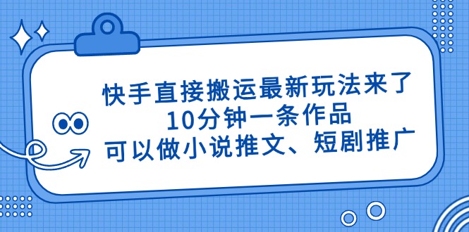 （14450期）快手直接搬运最新玩法来了，10分钟一条作品，可以做小说推文、短剧推广…-小浪学习网