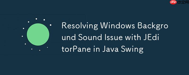 Resolving Windows Background Sound Issue with JEditorPane in Java Swing-小浪学习网