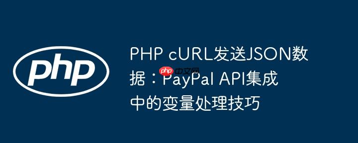 PHP cURL发送JSON数据：PayPal API集成中的变量处理技巧-小浪学习网