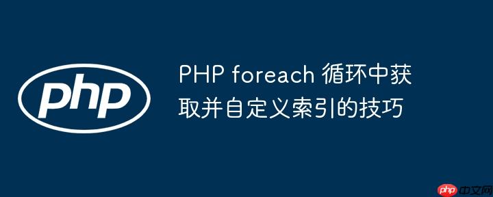 PHP foreach 循环中获取并自定义索引的技巧-小浪学习网