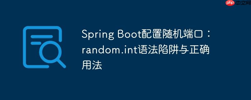 Spring Boot配置随机端口：random.int语法陷阱与正确用法-小浪学习网