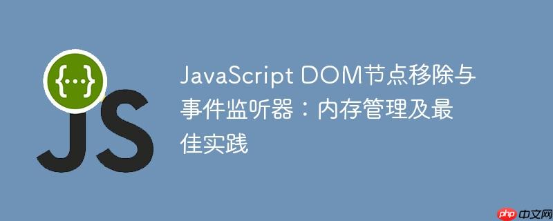 JavaScript DOM节点移除与事件监听器：内存管理及最佳实践-小浪学习网