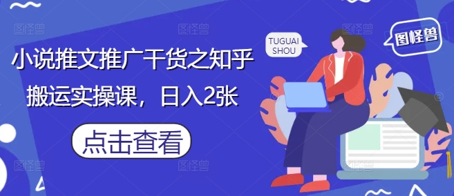 小说推文推广干货之知乎搬运实操课，日入2张-小浪学习网