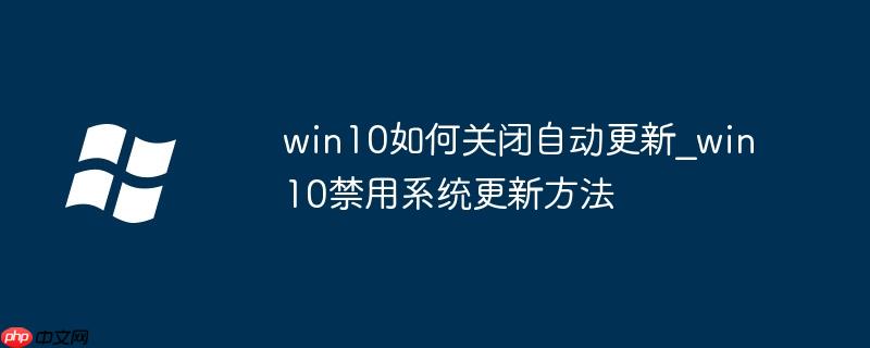 win10如何关闭自动更新_win10禁用系统更新方法