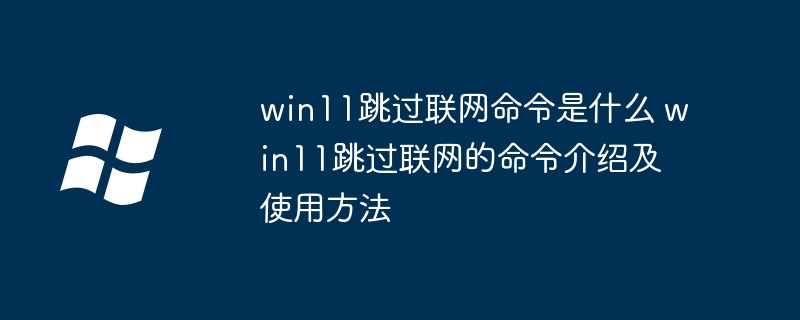 win11跳过联网命令是什么 win11跳过联网的命令介绍及使用方法-小浪学习网