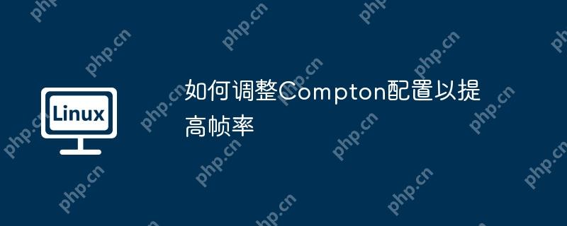 如何调整Compton配置以提高帧率-小浪学习网