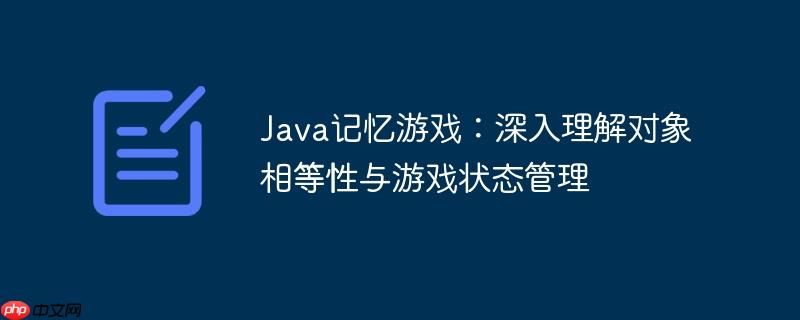Java记忆游戏：深入理解对象相等性与游戏状态管理-小浪学习网