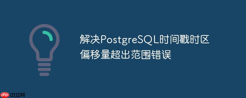 解决PostgreSQL时间戳时区偏移量超出范围错误-小浪学习网