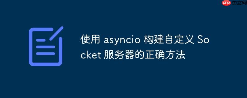 使用 asyncio 构建自定义 Socket 服务器的正确方法-小浪学习网