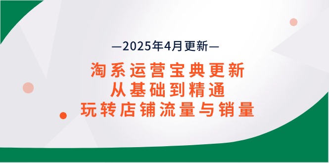 （14468期）淘系运营宝典2025年4月更新，从基础到精通，玩转店铺流量与销量-小浪学习网