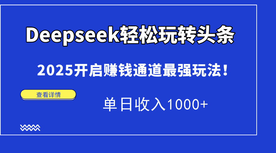 （14453期）Deepseek轻松玩转头条，2025开启赚钱通道最强玩法！单日收入1000+-小浪学习网