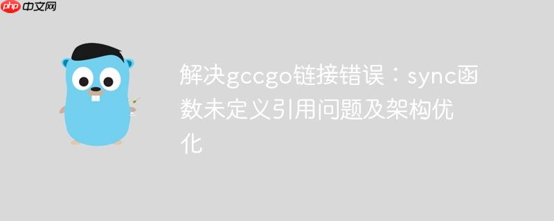 解决gccgo链接错误：sync函数未定义引用问题及架构优化-小浪学习网