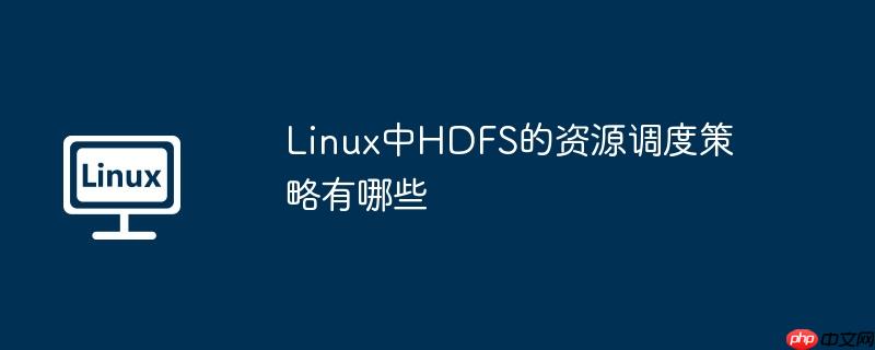Linux中HDFS的资源调度策略有哪些-小浪学习网